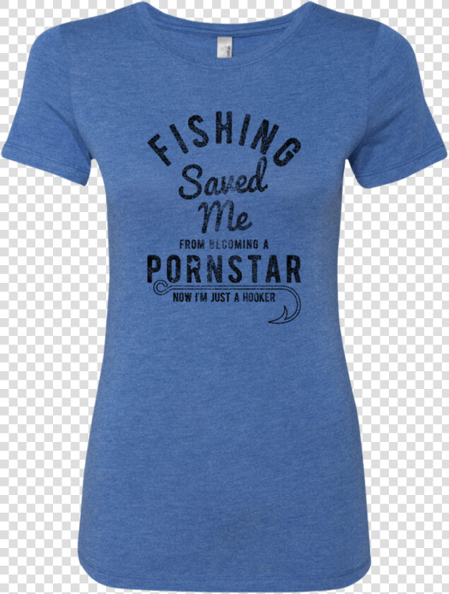 Fishing Saved Me From Becoming A Pornstar Now I M Just   T shirt  HD Png DownloadTransparent PNG