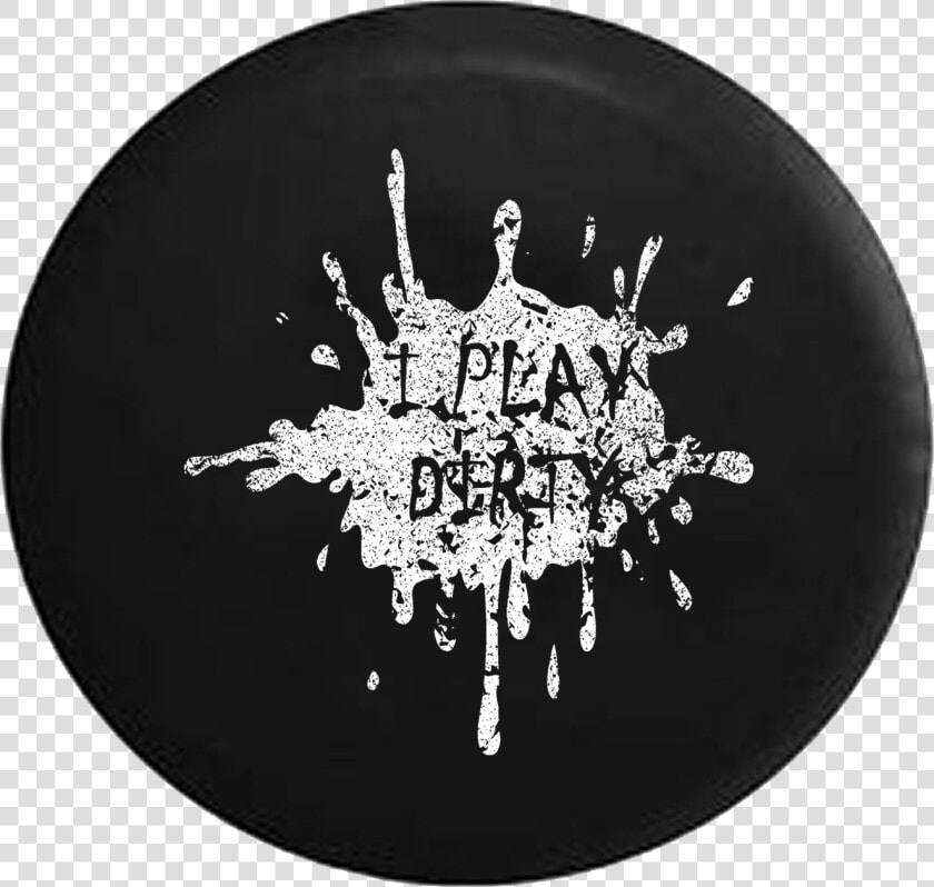 I Play Dirty Mud Splatter Jeep Camper Spare Tire Cover   Get Dirty Tires Cover  HD Png DownloadTransparent PNG