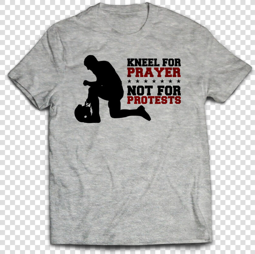 Kneel For Prayer  Not For Protests T shirt   T shirt  HD Png DownloadTransparent PNG