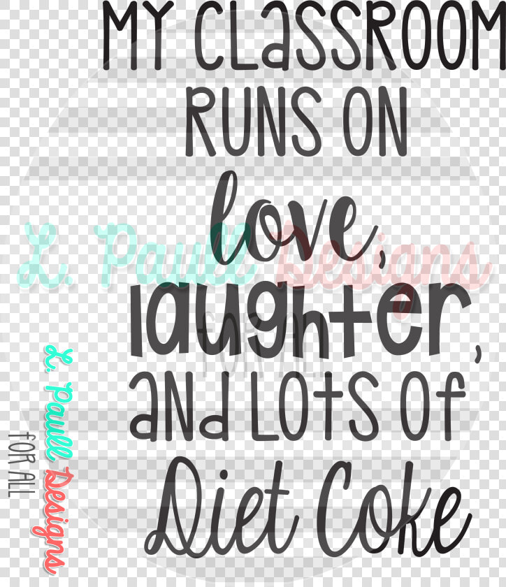 My Classroom Runs On Love Laughter And Diet Coke     My Classroom Runs On Love Laughter And Diet Coke  HD Png DownloadTransparent PNG