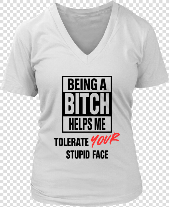 Being A Bitch Helps Me Tolerate Your Stupid Face Shirt   Active Shirt  HD Png DownloadTransparent PNG