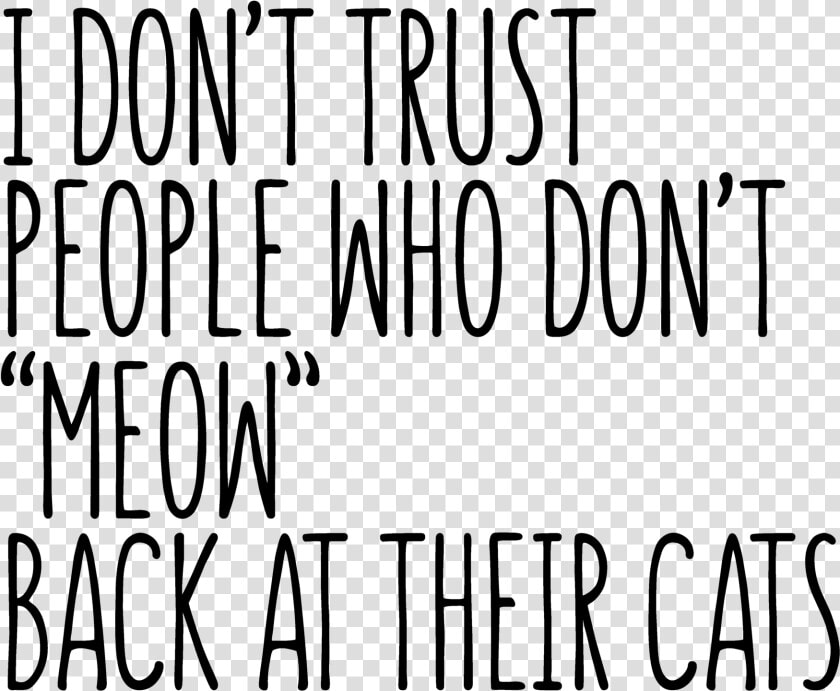 I Don T Trust People Who Don T Meow Back At Their Cats  HD Png DownloadTransparent PNG