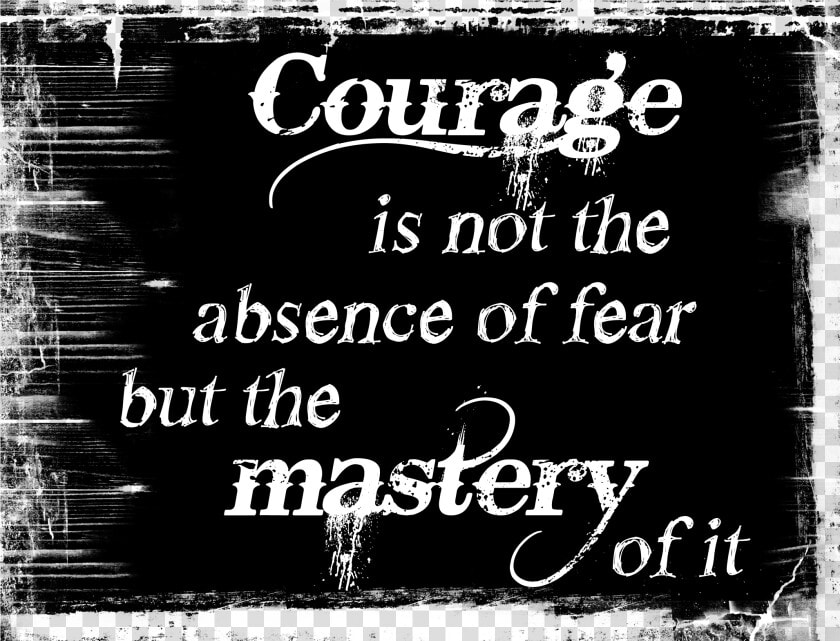 Courage Is Mastery Of Fear Not Absence  HD Png DownloadTransparent PNG