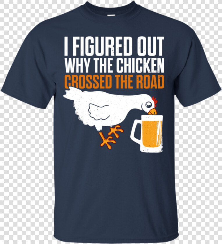 I Figured Out Why The Chicken Crossed The Road T shirt   T shirt  HD Png DownloadTransparent PNG