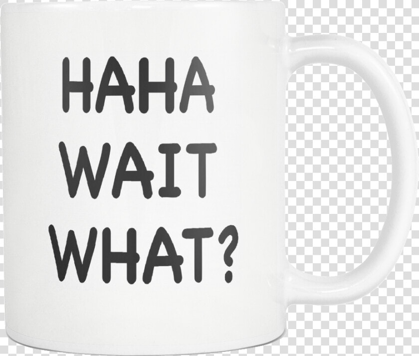 Haha Wait What White Mug   Mug  HD Png DownloadTransparent PNG