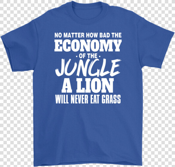 No Mater How Bad The Economy Of The Jungle A Lion Will   Active Shirt  HD Png DownloadTransparent PNG