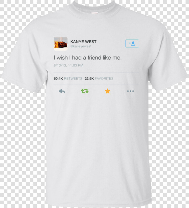 I Wish I Had A Friend Like Me Shirt Kanye West Shirt   Active Shirt  HD Png DownloadTransparent PNG