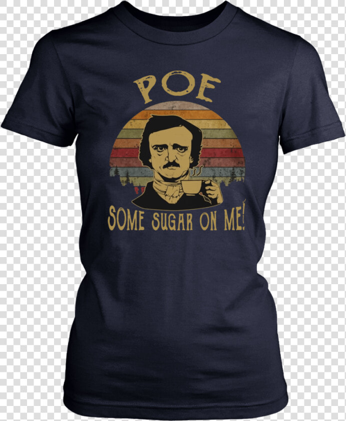 Vintage Retro Edgar Allan Poe Some Sugar On Me Shirt   Anime Sucks Shirt  HD Png DownloadTransparent PNG