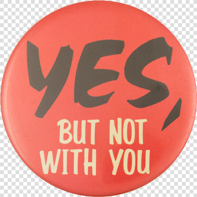 Yes  But Not With You Social Lubricator Button Museum   Esco Corporation  HD Png DownloadTransparent PNG