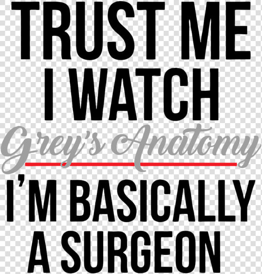 Trust Me I Watch Grey  39 s Anatomy Im Basically A Surgeon  HD Png DownloadTransparent PNG