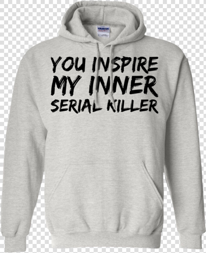 You Inspire My Inner Serial Killer Hoodie   Hoodie  HD Png DownloadTransparent PNG