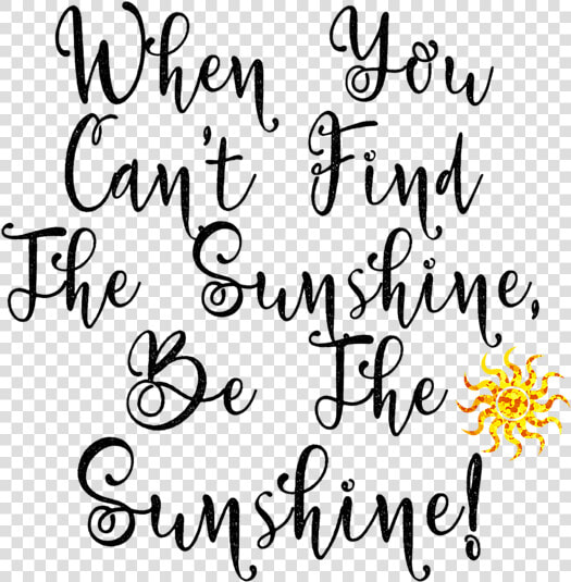 Quotes When You Can T Find The Sunshine Be The Sunshine  HD Png DownloadTransparent PNG