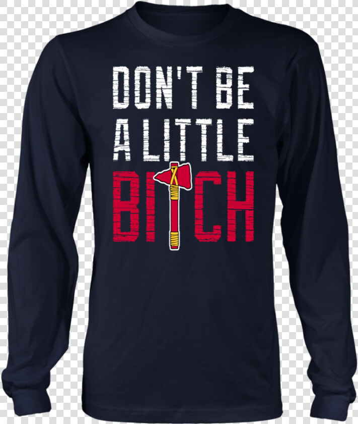 Don’t Be A Little Bitch Shirt Mike Foltynewicz   Long sleeved T shirt  HD Png DownloadTransparent PNG