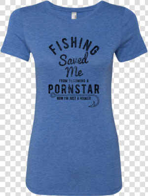 Fishing Saved Me From Becoming A Pornstar Now I M Just   T shirt  HD Png Download