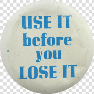 Use It Before You Lose It Social Lubricators Button   Circle  HD Png Download