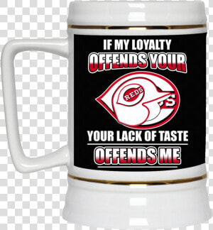 My Loyalty And Your Lack Of Taste Cincinnati Reds Mugs   Beer Stein  HD Png Download