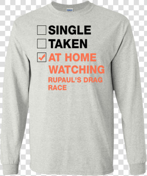 Single Taken At Home Watching Rupaul S Drag Race T shirt    Long sleeved T shirt  HD Png Download