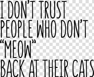 I Don T Trust People Who Don T Meow Back At Their Cats  HD Png Download