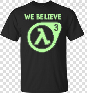 Half Life 3 We Believe Tee Apparel Teepeat Class  HD Png Download