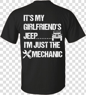 Its My Girlfriends Jeep Im Just The Mechanic White   Shirt  HD Png Download