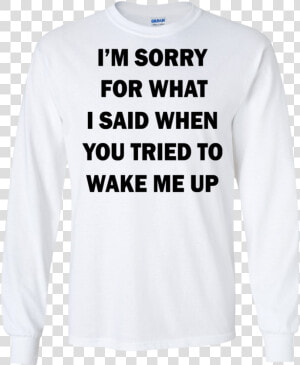 I’m Sorry For What I Said When You Tried To Wake Me   Dogs  amp  Camping T Shirt  HD Png Download