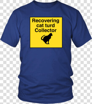 Recovering Cat Turd Collector Unisex Tee   Raptors Got Em Shirt  HD Png Download