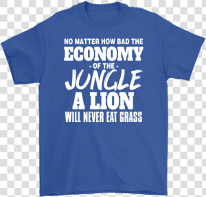 No Mater How Bad The Economy Of The Jungle A Lion Will   Active Shirt  HD Png Download