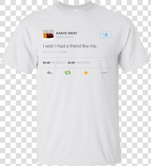 I Wish I Had A Friend Like Me Shirt Kanye West Shirt   Active Shirt  HD Png Download