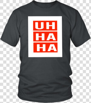 Uh Ha Ha Shirt   Larry Bernandez T Shirt  HD Png Download