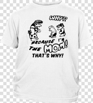 Because I M The Mom That S Why Shirt   T shirt  HD Png Download