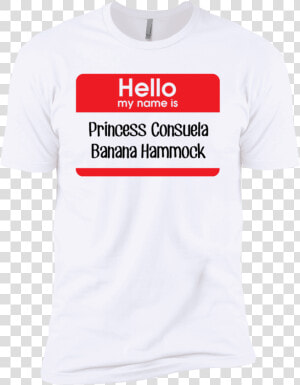 Transparent Hello My Name Is Png   Hello My Name Is Princess Consuela Banana Hammock Shirt  Png Download