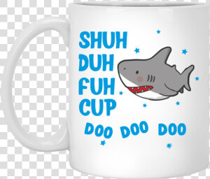 Shark Shuh Duh Fuh Cup Mug Shirt   Don T Need Google My Mom Knows Everything  HD Png Download