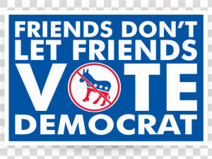 Friends Don T Let Friends Vote Democrat   Friends Don T Let Friends Vote Republican  HD Png Download