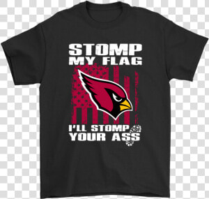 Stomp My Flag I Ll Stomp Your Ass Arizona Cardinals   Rock The Vote T Shirt  HD Png Download