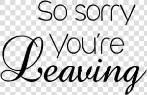 Sorry You Re Leaving   Calligraphy  HD Png Download