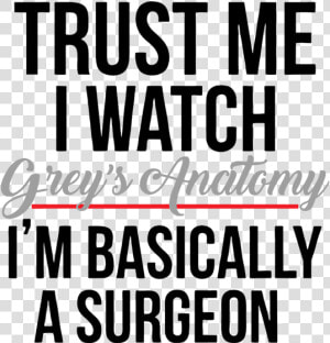 Trust Me I Watch Grey  39 s Anatomy Im Basically A Surgeon  HD Png Download