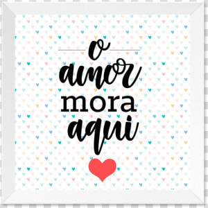 Quadro O Amor Mora Aqui Moldura Branca Lisa   Heart  HD Png Download