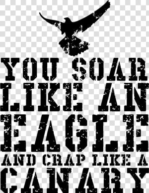 You Soar Like An Eagle And Crap Like A Canary  HD Png Download