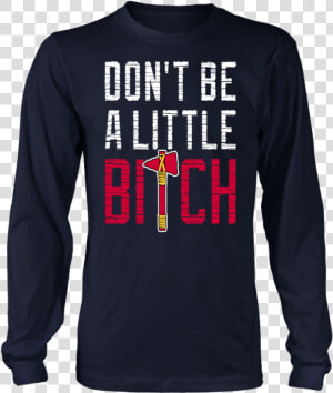 Don’t Be A Little Bitch Shirt Mike Foltynewicz   Long sleeved T shirt  HD Png Download