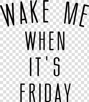 Wake Me Up When It S Friday   Png Download   Wake Me When It  39 s Friday Png  Transparent Png