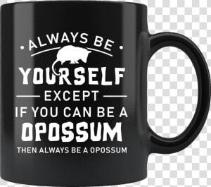 Always Be Yourself Except If You Can Be A Opossum 11oz  HD Png Download