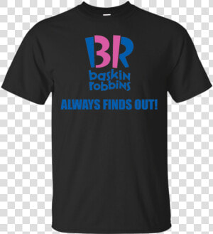 Baskin Robbins Always Finds Out Movie T Shirt  amp  Hoodie  HD Png Download