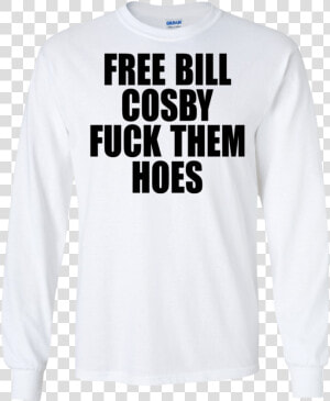 Free Bill Cosby Fuck Them Hoes Shirt  Hoodie   Long sleeved T shirt  HD Png Download