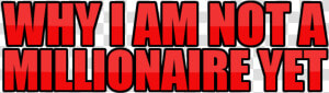 Why I Am Not A Millionaire Yet  HD Png Download