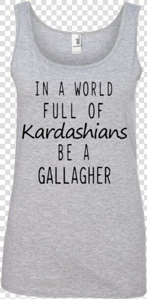 In A World Full Of Kardashians Be A Gallagher Shirt   HD Png Download