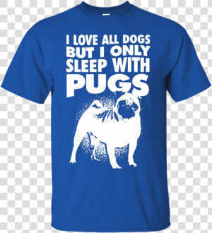 I Love All Dogs Only Sleep With Pugs Tshirt Blue   Pug  HD Png Download