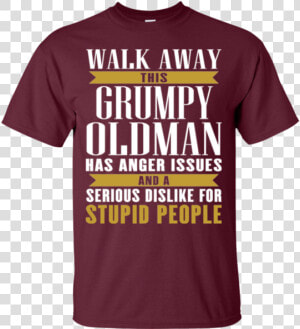 Walk Away This Grumpy Oldman Has Anger Issues And A   Active Shirt  HD Png Download