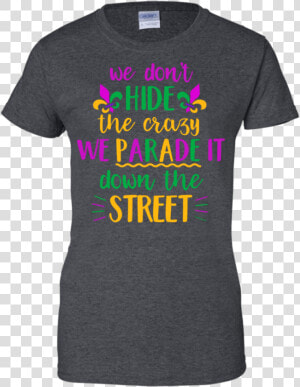 We Don T Hide Crazy Funny Mardi Gras Men women T Shirt   Active Shirt  HD Png Download