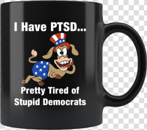 I Have Ptsd Pretty Tired Of Stupid Democrats Mug   Have Ptsd Pretty Tired Of Stupid Democrats  HD Png Download