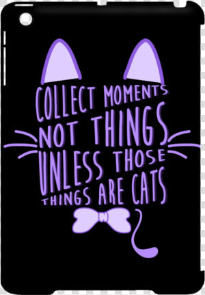 Collect Moments Not Things Cat Tablet Covers   Collect Moment Not Things Unless Those Things  HD Png Download